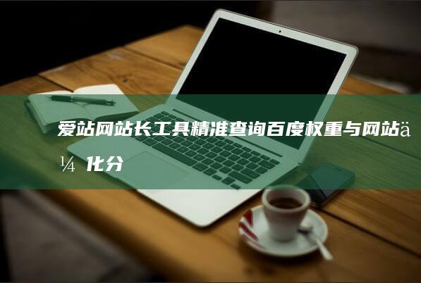 爱站网站长工具：精准查询百度权重与网站优化分析